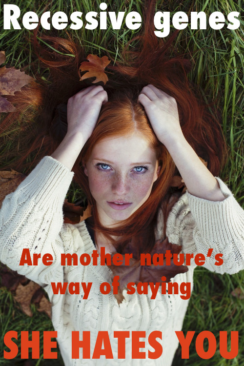 enjoywhitedecline:  “Recessive genes are mother nature’s way of saying she hates