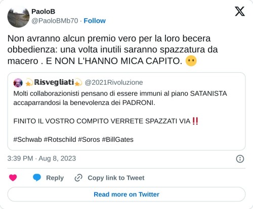 Non avranno alcun premio vero per la loro becera obbedienza: una volta inutili saranno spazzatura da macero . E NON L'HANNO MICA CAPITO. 😶 https://t.co/3G0NctiiHK  — PaoloB (@PaoloBMb70) August 8, 2023