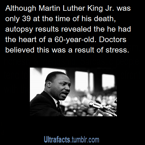 ultrafacts:  His autopsy revealed that though only 39 years old, he “had the heart of a 60 year old,” which is said to have been attributed to the stress of 13 years leading the civil rights movement. Source 