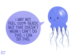 positivedoodles:  [drawing of a blue jellyfish saying “I may not feel 100% ready, but that doesn’t mean I can’t do this. I can do this.” in a blue speech bubble.]