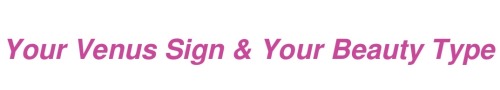 As We Know Already, Venus Rules Over Beauty And Physical Appeal. Your Venus Sign Shows Your Beauty “type”