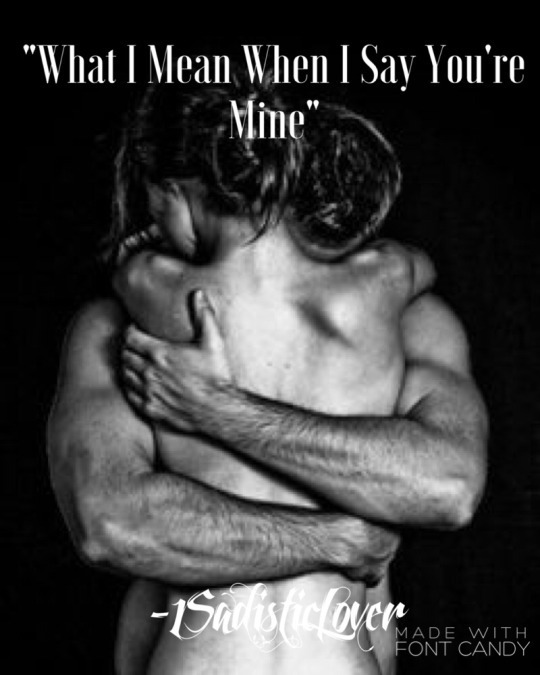 1-sadistic-lover:  “When I Say You’re Mine”When You’re happy, you are mine.   When You’re sad, you are mine.  When You’re strong, you are mine.  When You’re weak, you are mine.   When You’re busy, when You’re tired, when You’re distracted,