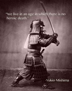mjstew:  &ldquo;We live in an age in which there is no historic death.&rdquo; -Yukio Mishima