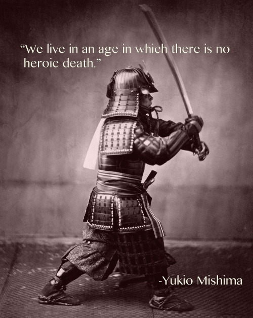 mjstew:  “We live in an age in which there is no historic death.” -Yukio Mishima