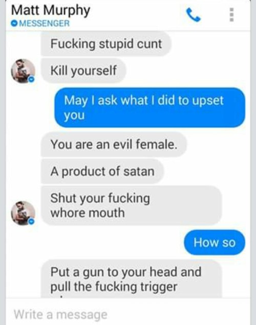 misandry-mermaid:  mama-macabre:Ladies and gentlemen, I present to you, Matt Murphy, douchebag of the day.  A friend on Facebook received these messages from a man she’s never even spoken to, but his posts speak volumes.  I’m not saying you should