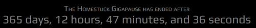 imgoodisher:In case anyone wanted to know exactly how long the homestuck gigapause lasted