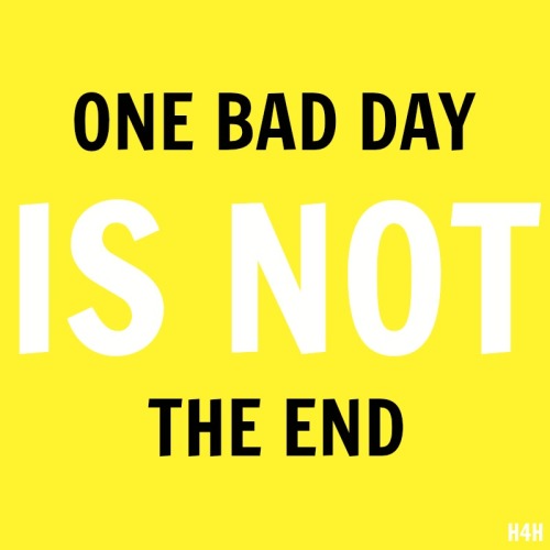 ONE BAD DAY IS NOT THE END!