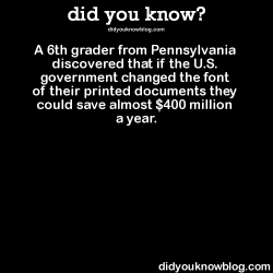 thexploress:  did-you-kno:  A 6th grader from Pennsylvania discovered that if the U.S. government changed the font of their printed documents they could save almost 踰 million a year. Source  Garamont is the name of the font that he says to change it