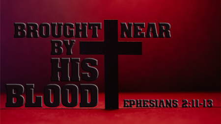 Brought Near By His Blood Ephesians 2:11-13