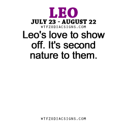 wtfzodiacsigns:  Leo’s love to show off. It’s second nature to them.   - WTF Zodiac Signs Daily Horoscope!  