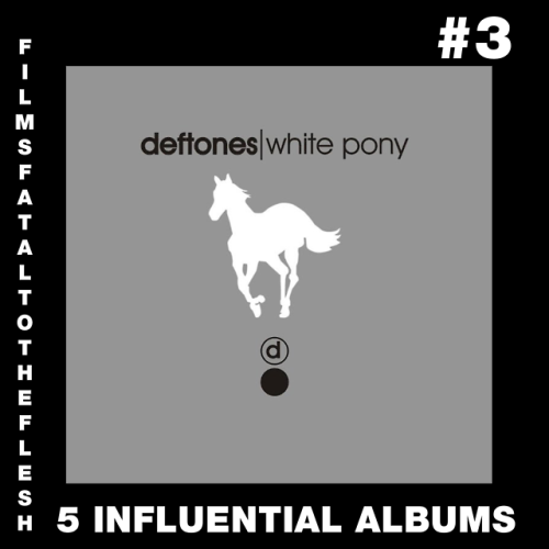 FILMS FATAL TO THE FLESHTOP 5 MOST INFLUENTIAL ALBUMS DANIEL’S #3 IS DEFTONES - WHITE PONY (20