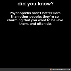 did-you-kno:  Psychopaths aren’t better liars than other people; they’re so charming that you want to believe them, and often do.  Source 