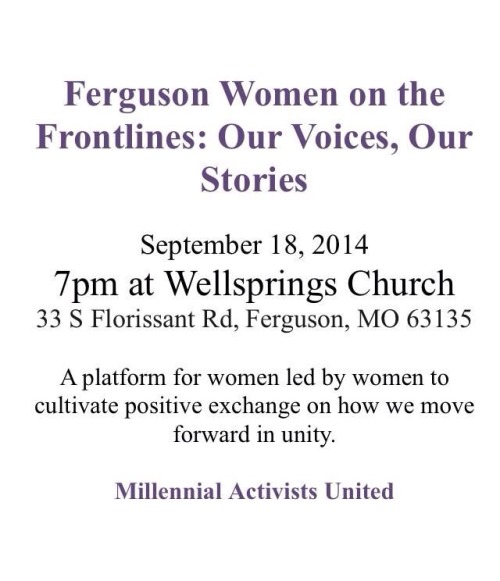 black-culture:  Tonight in Ferguson.  Ferguson Women on the Frontlines: Our Voices, Our Stories is tomorrow at 7pm at Wellsprings Church in Ferguson   Please reblog. Hopefully women from STL can see this and attend!