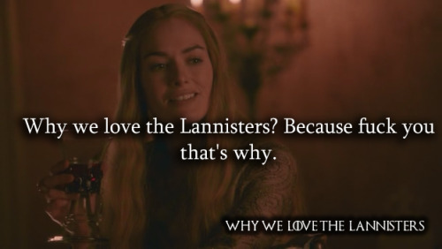 whywelovethelannisters: 581. Why we love the Lannisters? Because fuck you that’s why. Ano