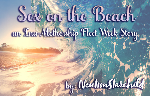 Sex on the Beachan @inu-mothership Fleet Week storyis online!Summary: “Sex On The Beach, pleas