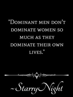 secretdaddy:onceuponsirsstarrynight: Dominant men don’t dominate women so much as they dominate their own lives. While most of them won’t be millionaires, they’re likely to be intelligent, articulate, well rounded men of strong character who lead,