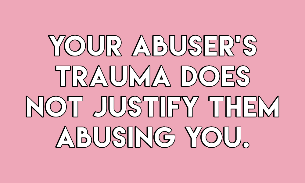 sheisrecovering:  Your abuser’s trauma does not justifiy them abusing you.Your