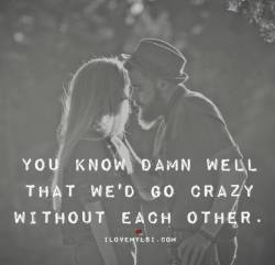 ilovemylsi2:  You know damn well that we’d go crazy without each other.For more fantastic quotes please visit our website or Facebook page! 