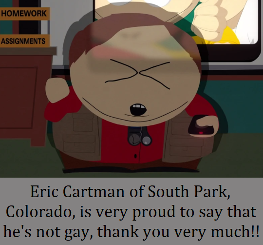 Eric Cartman of South Park, Colorado, is very proud to say that he’s not gay, thank you very much!!