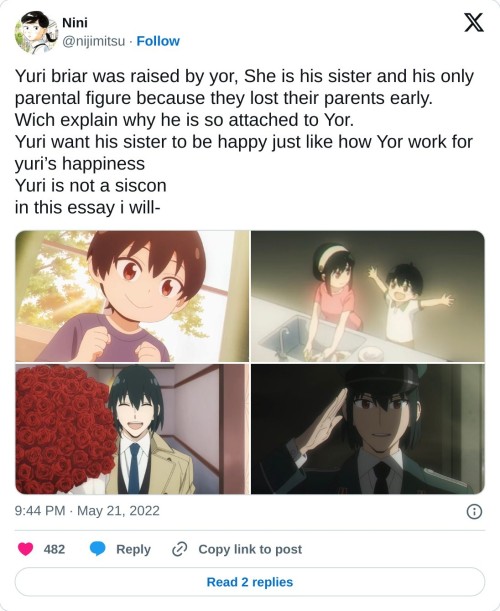 Yuri briar was raised by yor, She is his sister and his only parental figure because they lost their parents early.
Wich explain why he is so attached to Yor.
Yuri want his sister to be happy just like how Yor work for yuri’s happiness
Yuri is not a siscon
in this essay i will- pic.twitter.com/vsOcBqn1FJ
— Nini (@nijimitsu) May 21, 2022