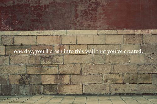 hqlines:“One day you’ll crash into this wall that you’ve created.”