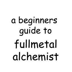 welcome-to-the-herd:  hearttfilia:  batcows:  anon asked: YOU SHOULD DO A BEGINNER’S GUIDE TO FMA PLEASE PLEASE PLEASE here’s the guide: FUCKING WATCH IT JUST DO IT  i cant breathe  Lots of spoilers xd