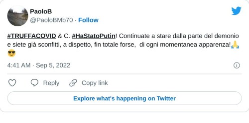 #TRUFFACOVID & C. #HaStatoPutin! Continuate a stare dalla parte del demonio e siete già sconfitti, a dispetto, fin totale forse, di ogni momentanea apparenza!🙏😎  — PaoloB (@PaoloBMb70) September 5, 2022