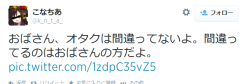 highlandvalley:  Twitter / k_n_t_a_: おばさん、オタクは間違ってないよ。間違ってるのはおばさんの方 …