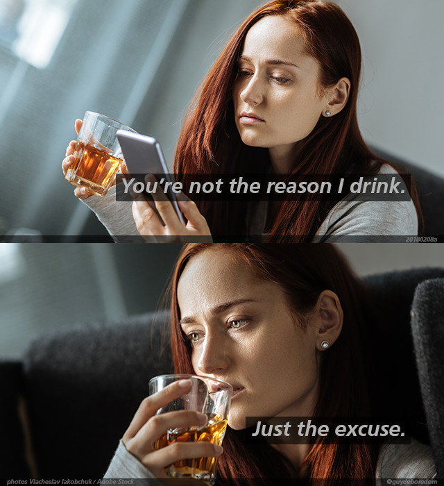 You’re not the reason I drink. Just the excuse.