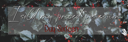 onceuponastory: BETHANY AND JO’S CHRISTMAS CALENDAR DAY SIXTEEN: I SOLD MY PRIZED POSSESSION T