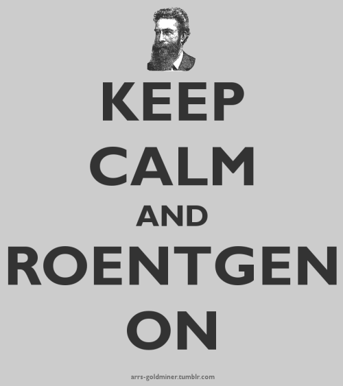 Keep Calm and Roentgen On