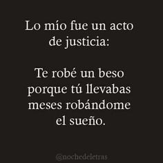 Lo mío fue un acto de justicia: Te robe un beso por que tu llevabas meses  robandome el sueño.