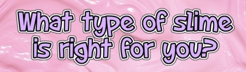 gooeychewy: keikos-safe-place:  I know there are a lot of different types of slime out there, so I figured I would make a post describing the properties of each slime to help you better decide which one would be right for you to purchase. You do not need
