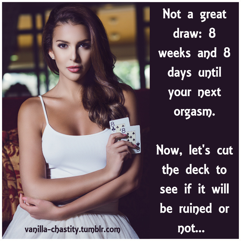 vanilla-chastity:  Not a great draw: 8 weeks and 8 days until your next orgasm. Now,