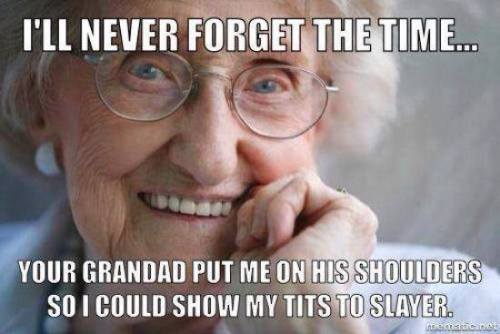 wendiana99:  *not Slayer, but Motley Crue. Also, not your grandfather.* BUT I WILL TOTALLY BE THAT GRANDMOTHER.    lol