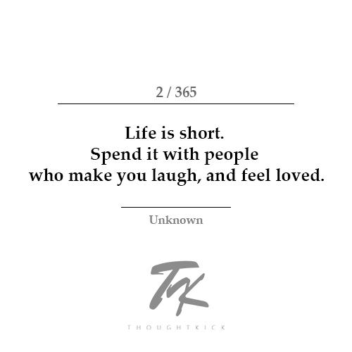 thoughtkick:

Image Text: 

Life is short. Spend it with people who make you laugh, and feel loved. 