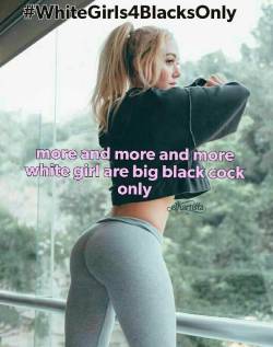 whitegirls4blacksonly:  In the future all white girls will be just for blacks.  Are you agree? 