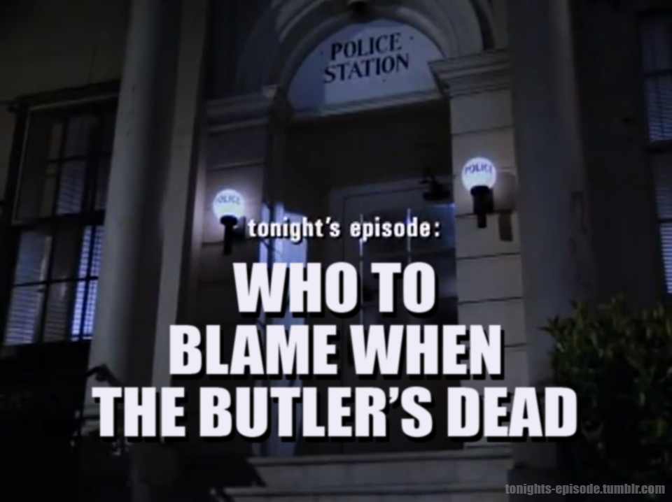 tonights-episode:  tonight’s episode: WHO TO BLAME WHEN THE BUTLER’S DEAD