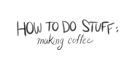 rainshading:  savodraws:  A step by step guide on how to brew your own gourmet coffee.