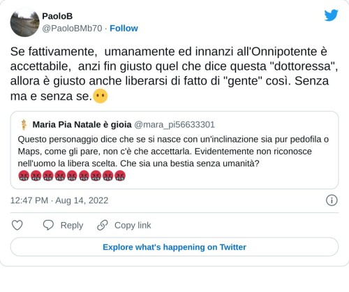 Se fattivamente, umanamente ed innanzi all'Onnipotente è accettabile, anzi fin giusto quel che dice questa "dottoressa", allora è giusto anche liberarsi di fatto di "gente" così. Senza ma e senza se.😶 https://t.co/OmDnAbpiNn  — PaoloB (@PaoloBMb70) August 14, 2022