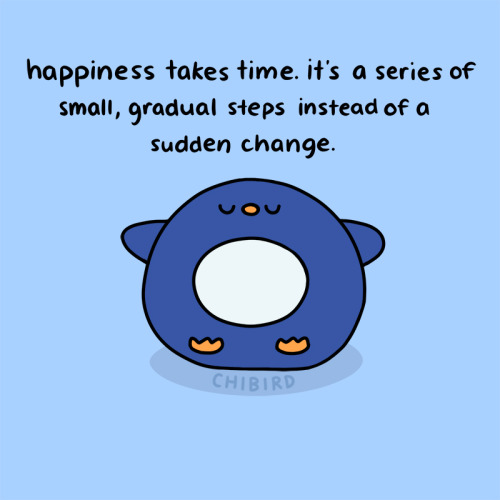 chibird: Finding your happiness is a slow and steady process. It can be frustrating when you’r