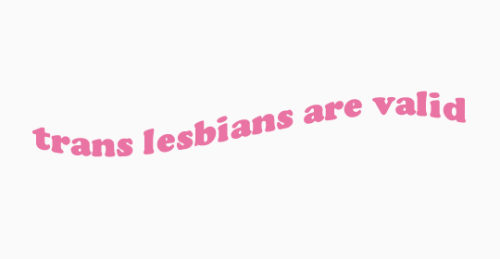 irlpearl:trans lesbians exist. trans lesbians are valid.  