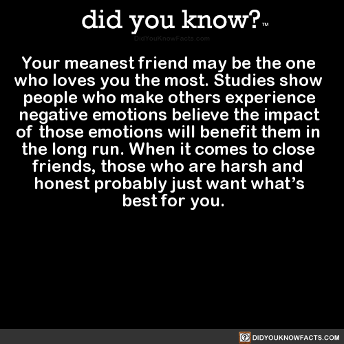 heyhayfay:  did-you-kno:  Your meanest friend may be the one   who loves you the