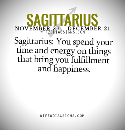 wtfzodiacsigns:  Sagittarius: You spend your time and energy on things that bring you fulfillment and happiness.   - WTF Zodiac Signs Daily Horoscope!  