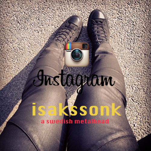 follow me on instagram!       @ isakssonk a swedish metalhead.