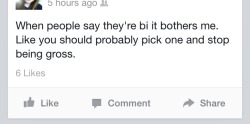 asking-ask:  nudeparrot:  cruciatus-animus:  This is why I don’t tell 99% people im bisexual   I love how gay people do it too. Just… really? You’re literally saying the same shit to bisexuals that straight people say to you, and you don’t see