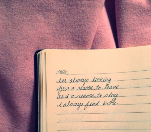 my-life-n-progress:  I’m always looking for a reason to leave and a reason to stay. I always find both.  🎀