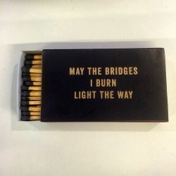 Ridiculouslyproper: May The Bridges I Burn Light The Way. I Was Always Told Not To