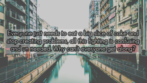 jrp-confessions:    Everyone just needs to eat a big slice of cake and stop creating problems, all this fighting is confusing and un needed. Why can’t everyone get along?  