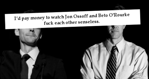 “I’d pay money to watch Jon Ossoff and Beto O'Rourke fuck each other senseless.“